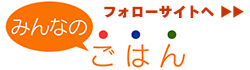 「みんなのごはん」フォローサイトへ
